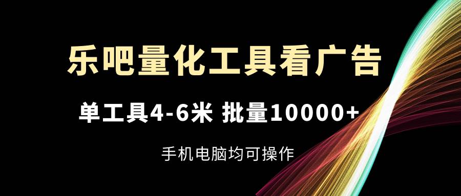 （11555期）乐吧量化工具看广告，单工具4-6米，批量10000+，手机电脑均可操作插图零零网创资源网