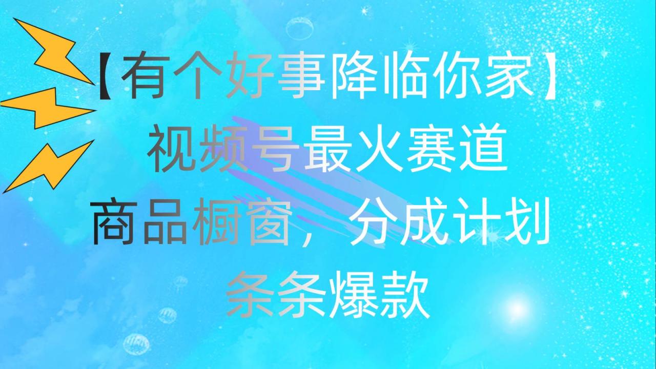 （11564期）有个好事 降临你家：视频号最火赛道，商品橱窗，分成计划 条条爆款，每…插图零零网创资源网