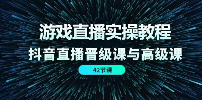 游戏直播实操教程，抖音直播晋级课与高级课（42节）插图零零网创资源网