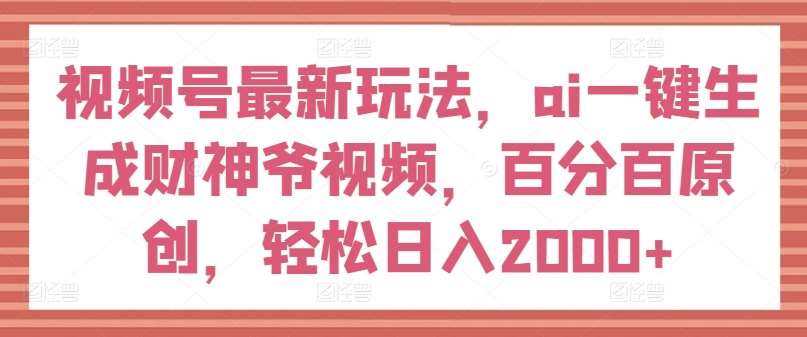 视频号最新玩法，ai一键生成财神爷视频，百分百原创，轻松日入2000+【揭秘】插图零零网创资源网