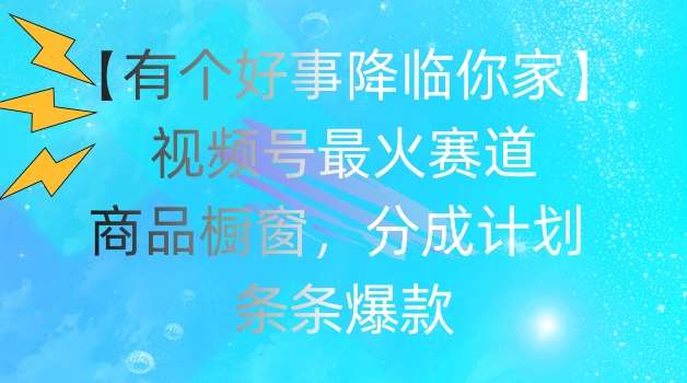 【有个好事降临你家】视频号爆火赛道，商品橱窗，分成计划，条条爆款【揭秘】插图零零网创资源网