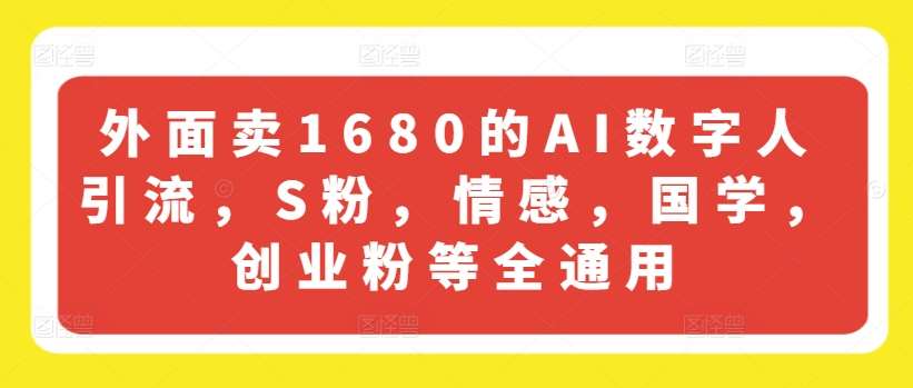 外面卖1680的AI数字人引流，S粉，情感，国学，创业粉等全通用插图零零网创资源网