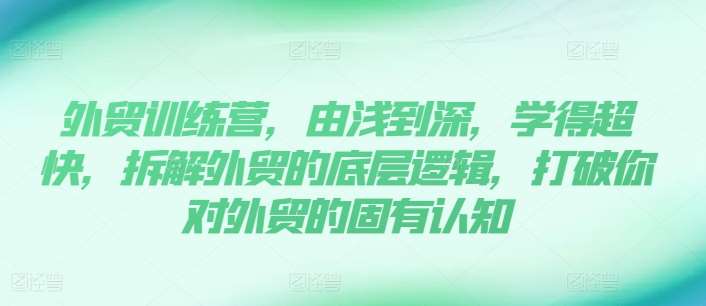 外贸训练营，由浅到深，学得超快，拆解外贸的底层逻辑，打破你对外贸的固有认知插图零零网创资源网