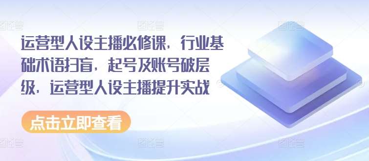 运营型人设主播必修课，行业基础术语扫盲，起号及账号破层级，运营型人设主播提升实战插图零零网创资源网