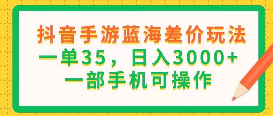 （11609期）抖音手游蓝海差价玩法，一单35，日入3000+，一部手机可操作插图零零网创资源网