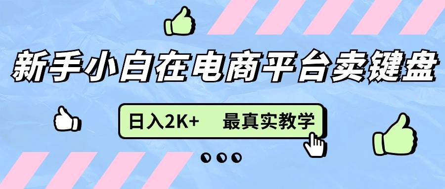 （11610期）新手小白在电商平台卖键盘，日入2K+最真实教学插图零零网创资源网