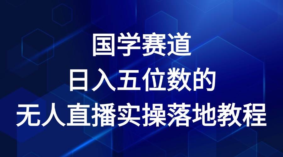 国学赛道-2024年日入五位数无人直播实操落地教程插图零零网创资源网-最新赚钱项目