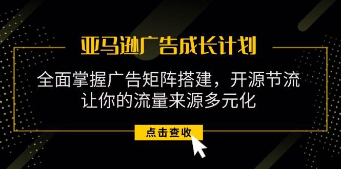 （11619期）亚马逊-广告成长计划，掌握广告矩阵搭建/开源节流/流量来源多元化插图零零网创资源网