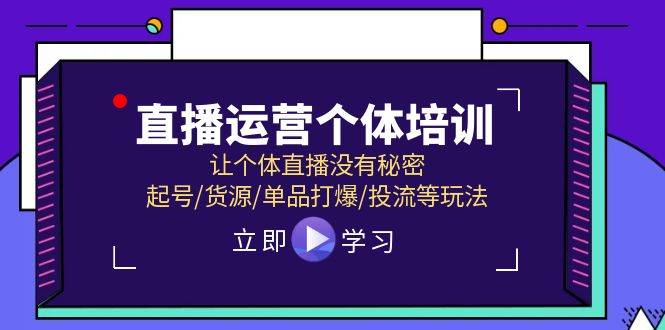 （11636期）直播运营个体培训，让个体直播没有秘密，起号/货源/单品打爆/投流等玩法插图零零网创资源网