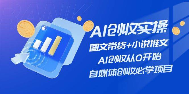 （11638期）AI创收实操—图文带货+小说推文，AI创收从0开始，自媒体创收必学项目插图零零网创资源网