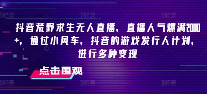 抖音荒野求生无人直播，直播人气爆满2000+，通过小风车，抖音的游戏发行人计划，进行多种变现【揭秘】插图零零网创资源网