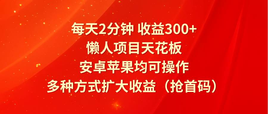 每天2分钟收益300+，懒人项目天花板，安卓苹果均可操作，多种方式扩大收益（抢首码）插图零零网创资源网