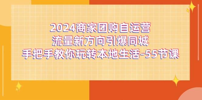 （11655期）2024商家团购-自运营流量新方向引爆同城，手把手教你玩转本地生活-55节课插图零零网创资源网