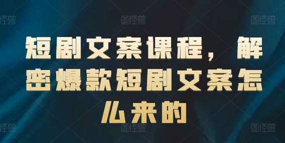 短剧文案课程，解密爆款短剧文案怎么来的插图零零网创资源网-最新赚钱项目