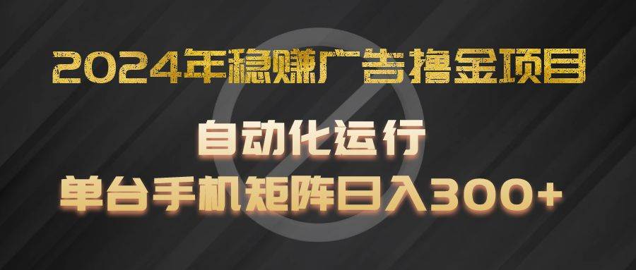 2024年稳赚广告撸金项目，全程自动化运行，单台手机就可以矩阵操作，日入300+插图零零网创资源网