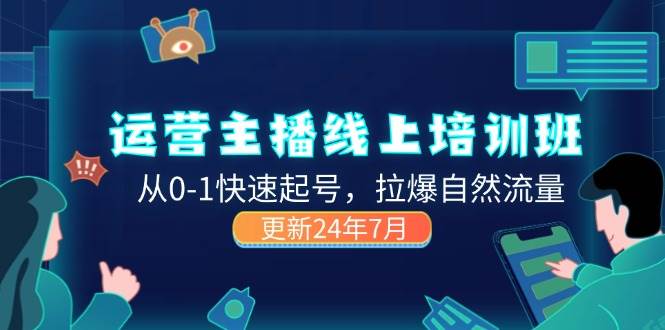 （11672期）2024运营 主播线上培训班，从0-1快速起号，拉爆自然流量 (更新24年7月)插图零零网创资源网