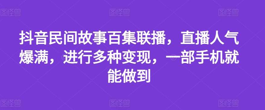 抖音民间故事百集联播，直播人气爆满，进行多种变现，一部手机就能做到【揭秘】插图零零网创资源网