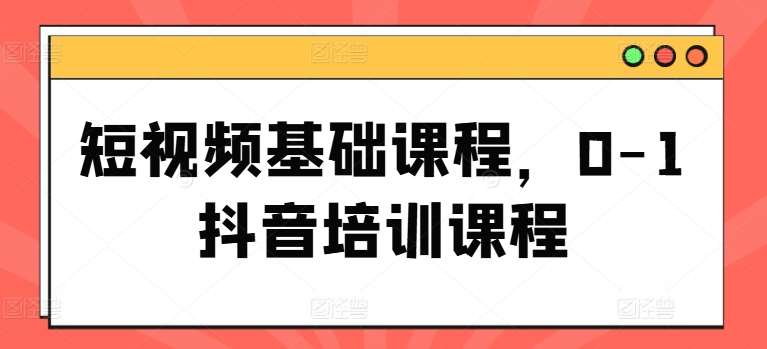 短视频基础课程，0-1抖音培训课程插图零零网创资源网