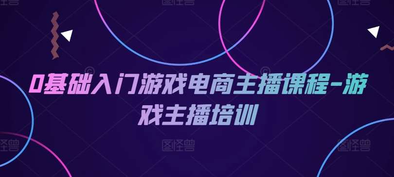 0基础入门游戏电商主播课程-游戏主播培训插图零零网创资源网