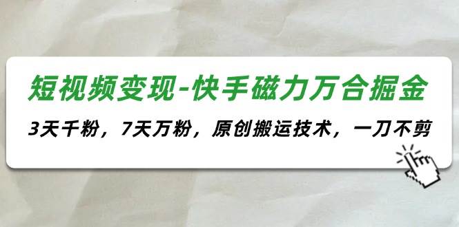 （11691期）短视频变现-快手磁力万合掘金，3天千粉，7天万粉，原创搬运技术，一刀不剪插图零零网创资源网