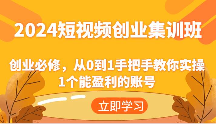 2024短视频创业集训班：创业必修，从0到1手把手教你实操1个能盈利的账号插图零零网创资源网