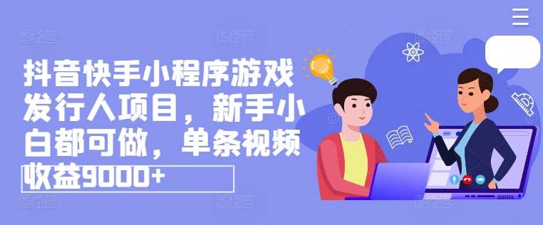 抖音快手小程序游戏发行人项目，新手小白都可做，单条视频收益9000+插图零零网创资源网