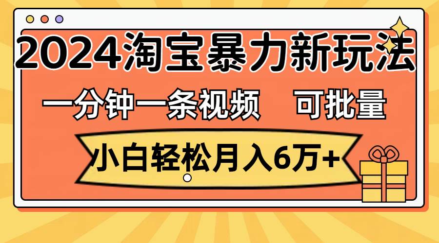 （11700期）一分钟一条视频，小白轻松月入6万+，2024淘宝暴力新玩法，可批量放大收益插图零零网创资源网