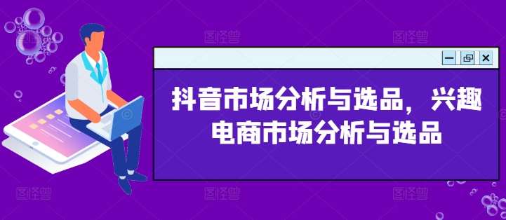 抖音市场分析与选品，兴趣电商市场分析与选品插图零零网创资源网