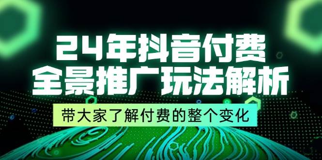 （11801期）24年抖音付费 全景推广玩法解析，带大家了解付费的整个变化 (9节课)插图零零网创资源网