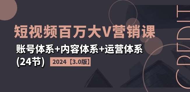 2024短视频百万大V营销课【3.0版】账号体系+内容体系+运营体系(24节)插图零零网创资源网