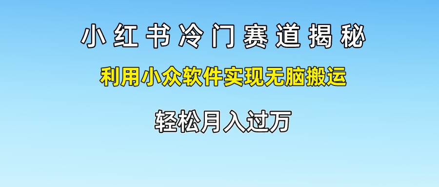 小红书冷门赛道揭秘,利用小众软件实现无脑搬运，轻松月入过万插图零零网创资源网