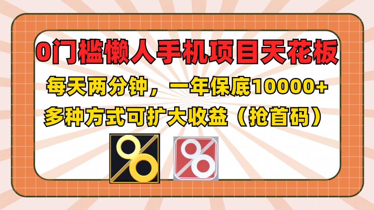 0门槛懒人手机项目，每天2分钟，一年10000+多种方式可扩大收益（抢首码）插图零零网创资源网