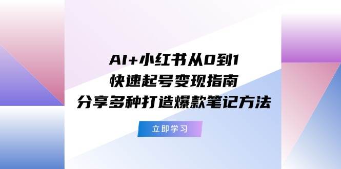 （11717期）AI+小红书从0到1快速起号变现指南：分享多种打造爆款笔记方法插图零零网创资源网