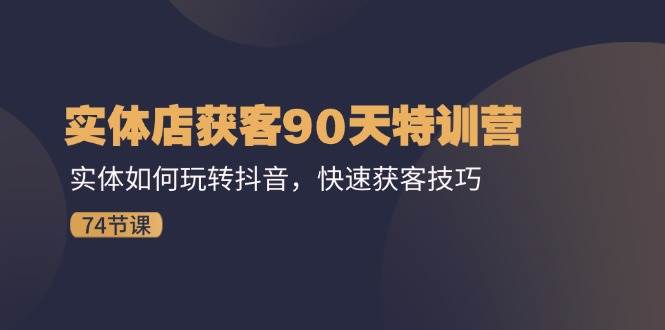 （11719期）实体店获客90天特训营：实体如何玩转抖音，快速获客技巧（74节）插图零零网创资源网