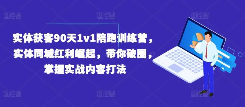 实体获客90天1v1陪跑训练营，实体同城红利崛起，带你破圈，掌握实战内容打法插图零零网创资源网