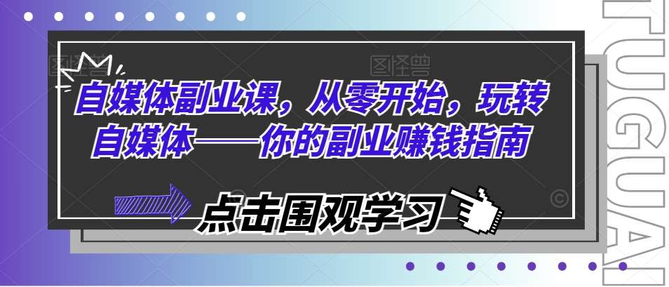 自媒体副业课，从零开始，玩转自媒体——你的副业赚钱指南插图零零网创资源网