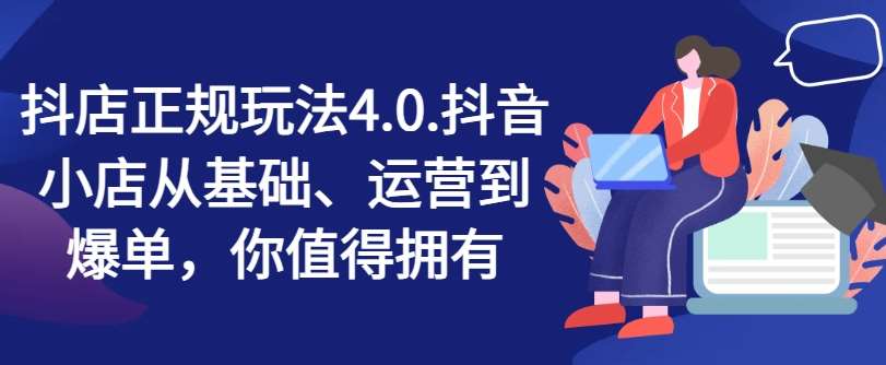 抖店正规玩法4.0，抖音小店从基础、运营到爆单，你值得拥有插图零零网创资源网