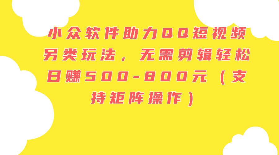 （11736期）小众软件助力QQ短视频另类玩法，无需剪辑轻松日赚500-800元（支持矩阵…插图零零网创资源网-最新赚钱项目