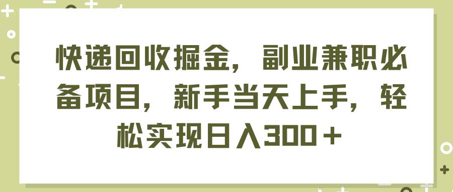 （11747期）快递回收掘金，副业兼职必备项目，新手当天上手，轻松实现日入300＋插图零零网创资源网