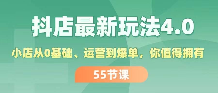 （11748期）抖店最新玩法4.0，小店从0基础、运营到爆单，你值得拥有（55节）插图零零网创资源网