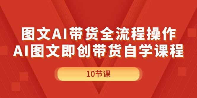 （11758期）图文AI带货全流程操作，AI图文即创带货自学课程插图零零网创资源网-最新赚钱项目