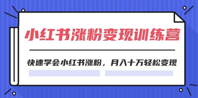 （11762期）2024小红书涨粉变现训练营，快速学会小红书涨粉，月入十万轻松变现(40节)插图零零网创资源网