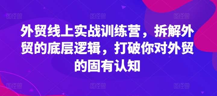 外贸线上实战训练营，拆解外贸的底层逻辑，打破你对外贸的固有认知插图零零网创资源网-最新赚钱项目
