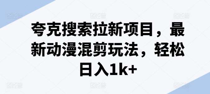 夸克搜索拉新项目，最新动漫混剪玩法，轻松日入1k+插图零零网创资源网