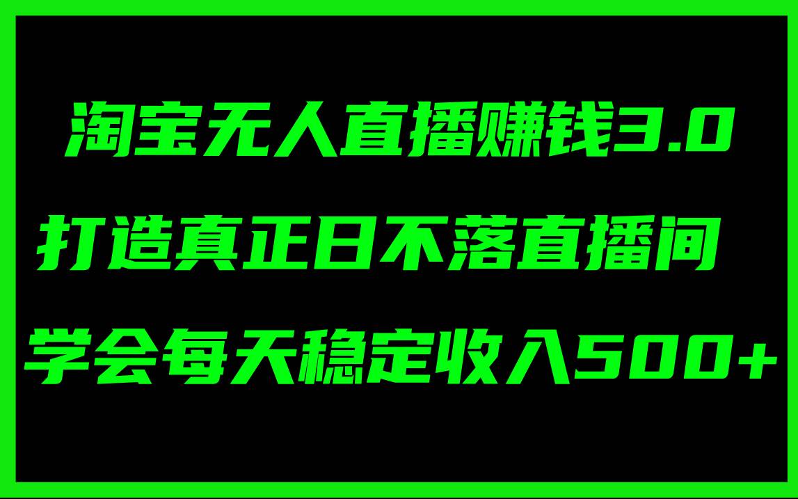 （11765期）淘宝无人直播赚钱3.0，打造真正日不落直播间 ，学会每天稳定收入500+插图零零网创资源网