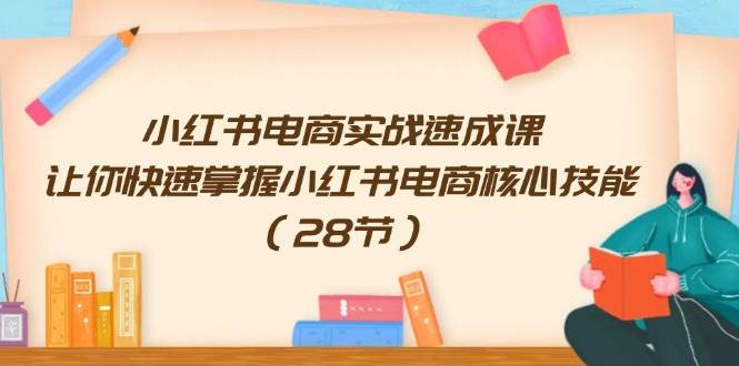 （11824期）小红书电商实战速成课，让你快速掌握小红书电商核心技能（28节）插图零零网创资源网