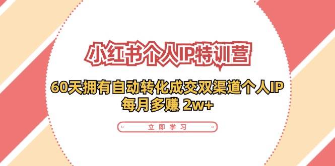 （11841期）小红书·个人IP特训营：60天拥有 自动转化成交双渠道个人IP，每月多赚 2w+插图零零网创资源网