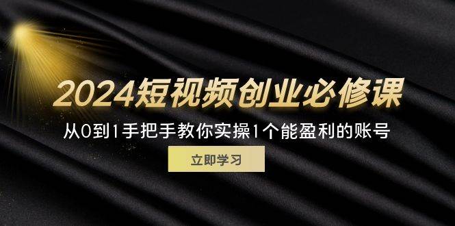 （11846期）2024短视频创业必修课，从0到1手把手教你实操1个能盈利的账号 (32节)插图零零网创资源网