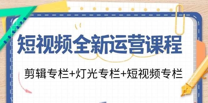 （11855期）短视频全新运营课程：剪辑专栏+灯光专栏+短视频专栏（23节课）插图零零网创资源网