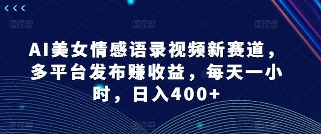 AI美女情感语录视频新赛道，多平台发布赚收益，每天一小时，日入400+【揭秘】插图零零网创资源网